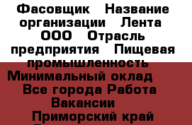 Фасовщик › Название организации ­ Лента, ООО › Отрасль предприятия ­ Пищевая промышленность › Минимальный оклад ­ 1 - Все города Работа » Вакансии   . Приморский край,Дальнереченск г.